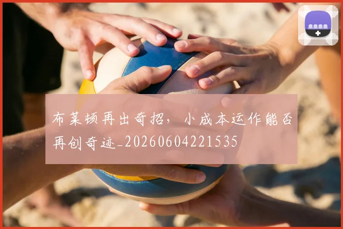 布莱顿再出奇招，小成本运作能否再创奇迹_20260604221535