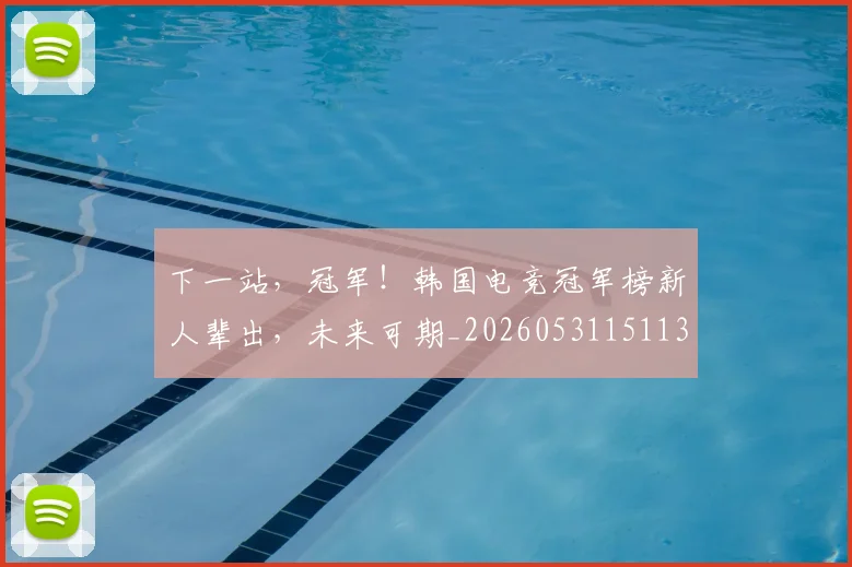 下一站，冠军！韩国电竞冠军榜新人辈出，未来可期_20260531151137_20260702174210