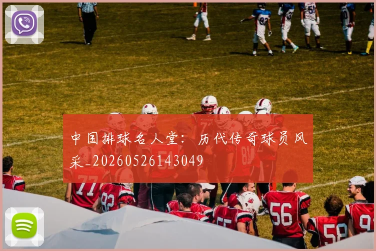 中国排球名人堂：历代传奇球员风采_20260526143049