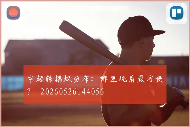 中超转播权分布:哪里观看最方便?_20260526144056