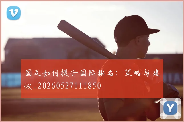 国足如何提升国际排名:策略与建议_20260527111850