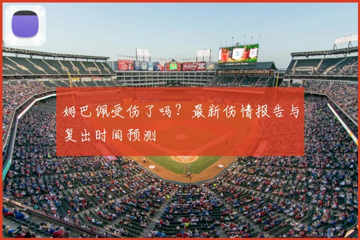 姆巴佩受伤了吗?最新伤情报告与复出时间预测