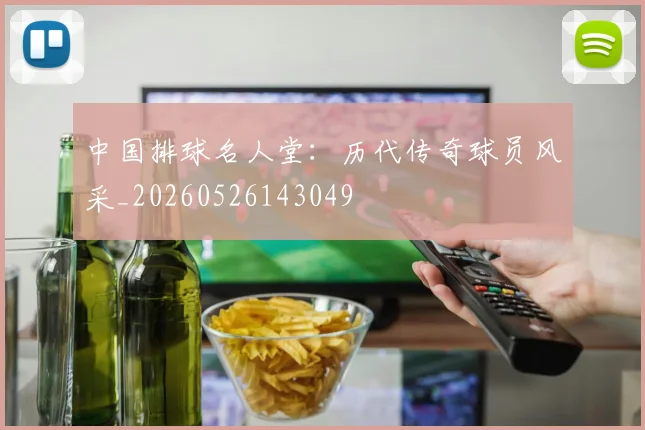 中国排球名人堂:历代传奇球员风采_20260526143049