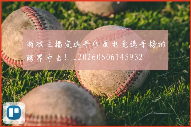 游戏主播变选手印度电竞选手榜的跨界冲击!_20260606145932