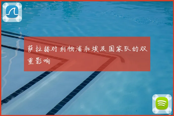 萨拉赫对利物浦和埃及国家队的双重影响