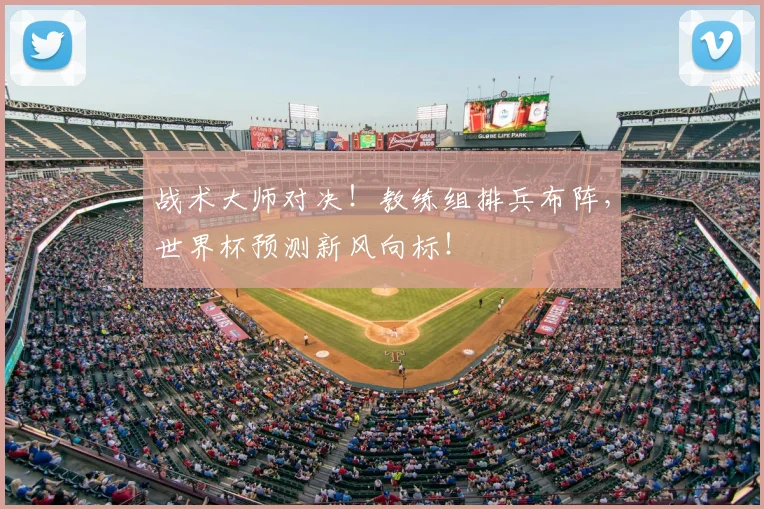 战术大师对决！教练组排兵布阵，世界杯预测新风向标！