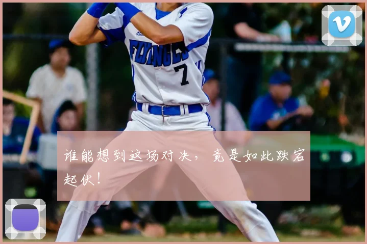 谁能想到这场对决,竟是如此跌宕起伏!