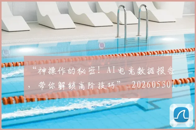 “神操作的秘密!AI电竞数据报告,带你解锁高阶技巧”_20260530144024