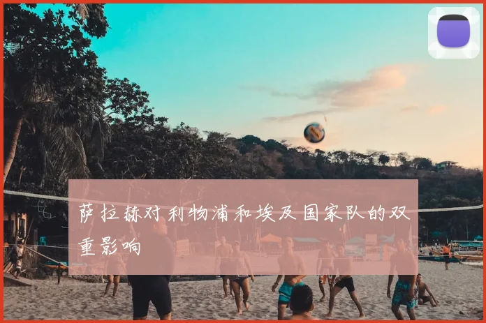 萨拉赫对利物浦和埃及国家队的双重影响