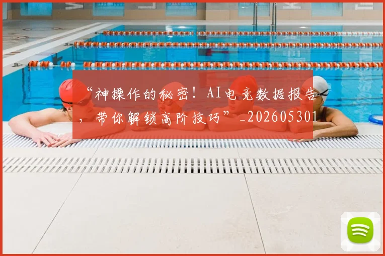 “神操作的秘密!AI电竞数据报告,带你解锁高阶技巧”_20260530144024
