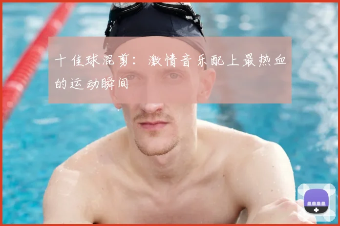 十佳球混剪：激情音乐配上最热血的运动瞬间
