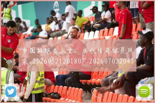 中国排球名人堂：历代传奇球员风采_20260521201807_20260703204718
