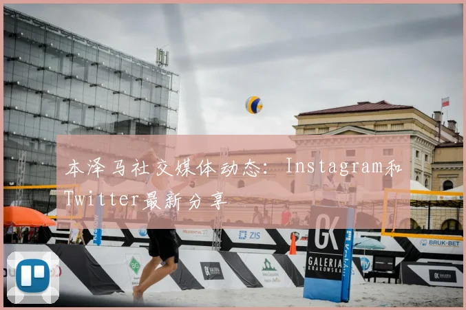 本泽马社交媒体动态：Instagram和Twitter最新分享