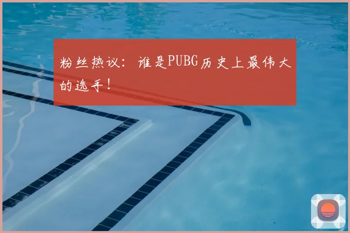粉丝热议：谁是PUBG历史上最伟大的选手！
