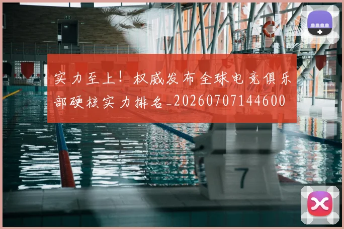 实力至上！权威发布全球电竞俱乐部硬核实力排名_20260707144600