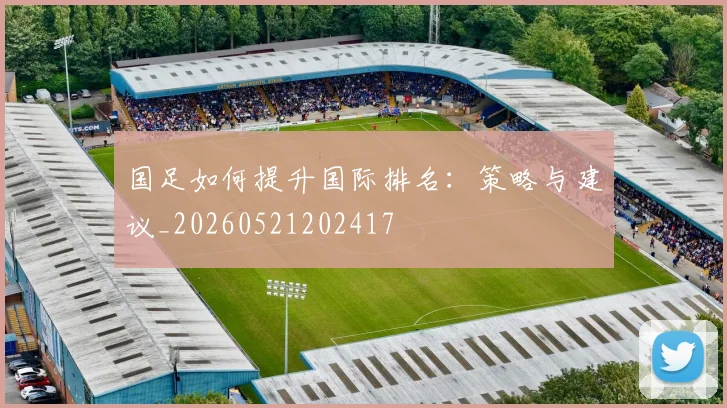 国足如何提升国际排名：策略与建议_20260521202417