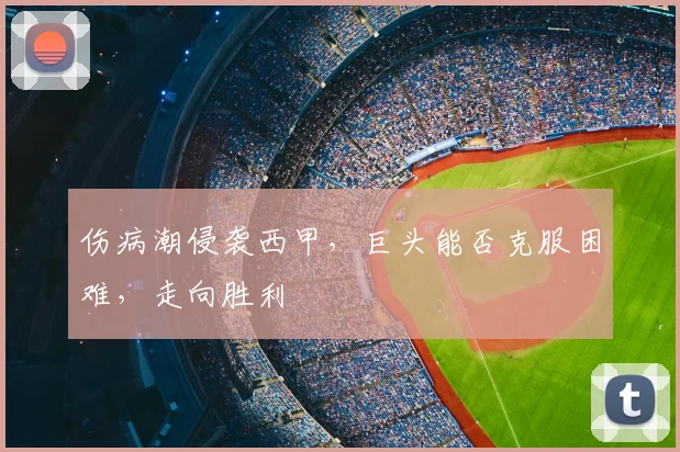伤病潮侵袭西甲,巨头能否克服困难,走向胜利