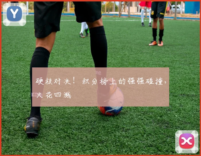 硬核对决！积分榜上的强强碰撞，火花四溅