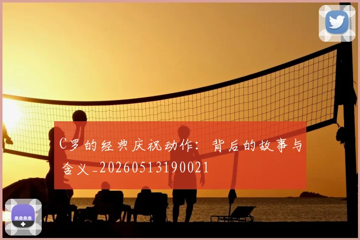 C罗的经典庆祝动作：背后的故事与含义_20260513190021