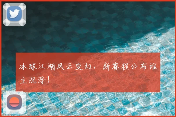 冰球江湖风云变幻，新赛程公布谁主沉浮！