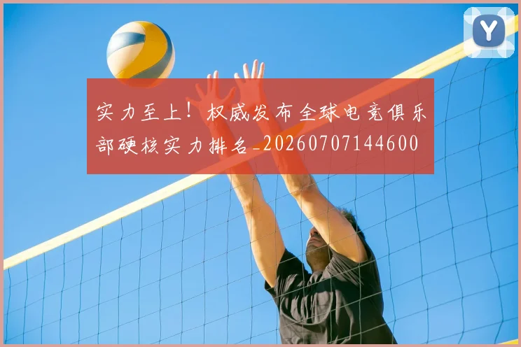 实力至上！权威发布全球电竞俱乐部硬核实力排名_20260707144600
